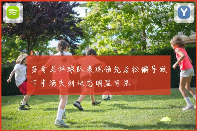 芬奇点评球队表现领先后松懈导致下半场失利状态明显可见