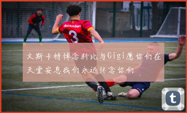 文斯卡特悼念科比与Gigi愿你们在天堂安息我们永远怀念你们