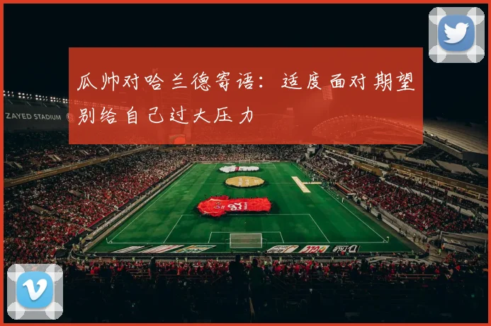 瓜帅对哈兰德寄语：适度面对期望别给自己过大压力
