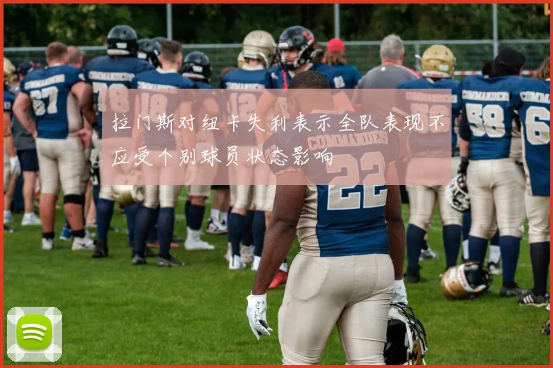 拉门斯对纽卡失利表示全队表现不应受个别球员状态影响