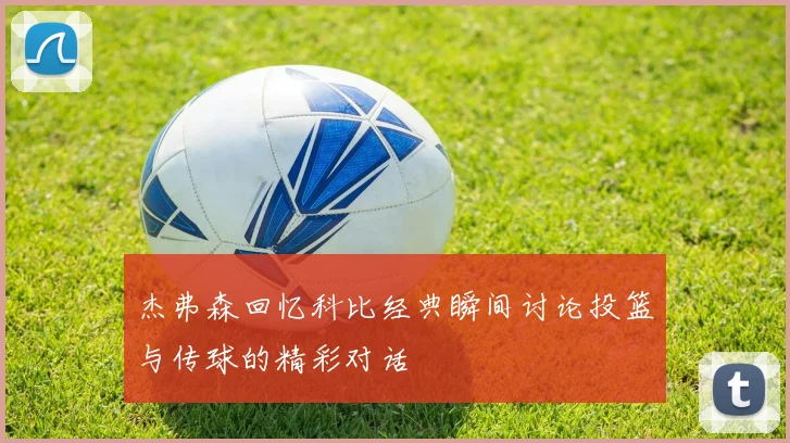 杰弗森回忆科比经典瞬间讨论投篮与传球的精彩对话