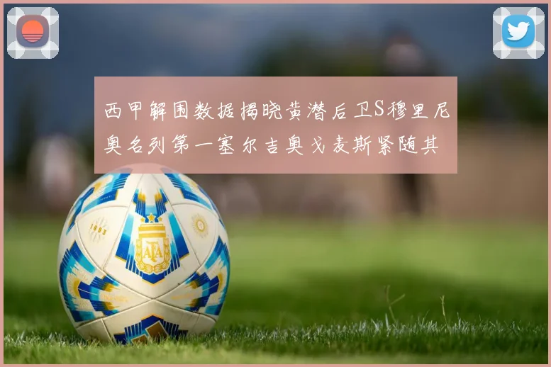 西甲解围数据揭晓黄潜后卫S穆里尼奥名列第一塞尔吉奥戈麦斯紧随其后
