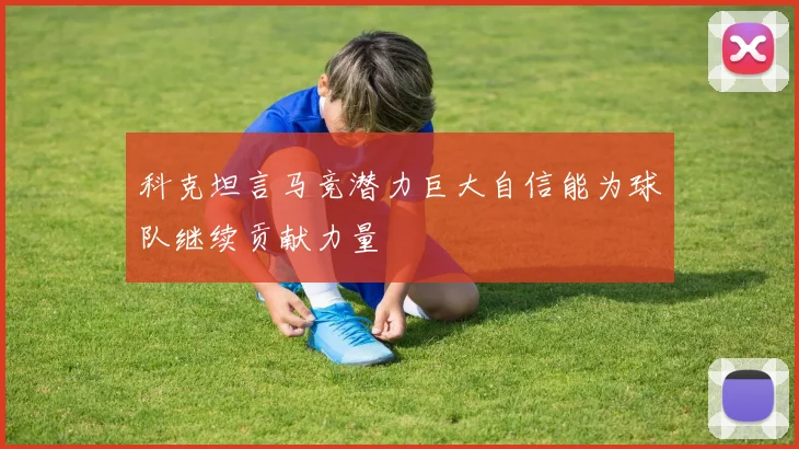 科克坦言马竞潜力巨大自信能为球队继续贡献力量