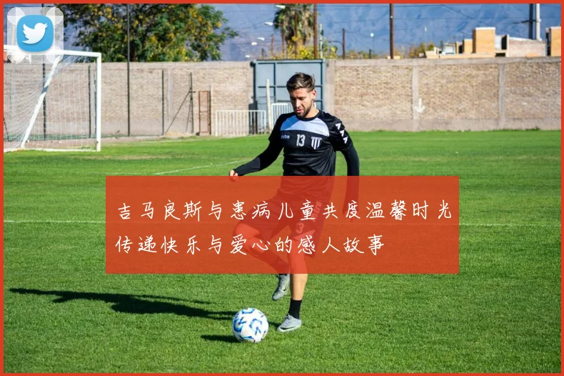 吉马良斯与患病儿童共度温馨时光传递快乐与爱心的感人故事