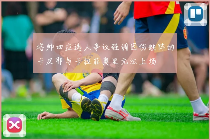 塔帅回应选人争议强调因伤缺阵的卡皮耶与卡拉菲奥里无法上场