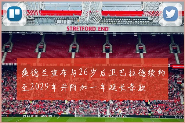 桑德兰宣布与26岁后卫巴拉德续约至2029年并附加一年延长条款