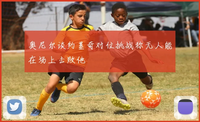 奥尼尔谈约基奇对位挑战称无人能在场上击败他