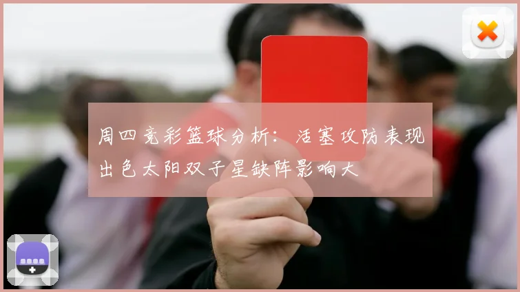 周四竞彩篮球分析：活塞攻防表现出色太阳双子星缺阵影响大