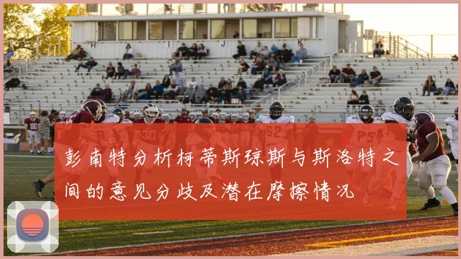 彭南特分析柯蒂斯琼斯与斯洛特之间的意见分歧及潜在摩擦情况