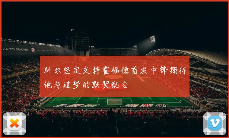 科尔坚定支持霍福德首发中锋期待他与追梦的默契配合