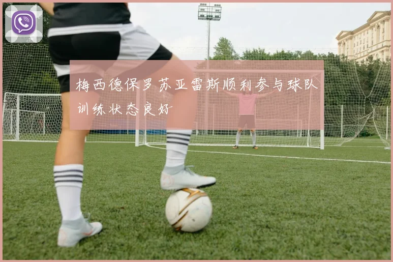 梅西德保罗苏亚雷斯顺利参与球队训练状态良好