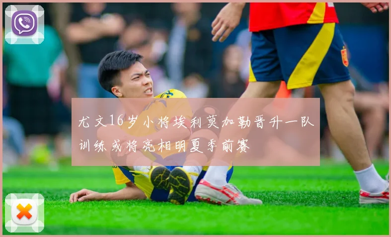 尤文16岁小将埃利莫加勒晋升一队训练或将亮相明夏季前赛