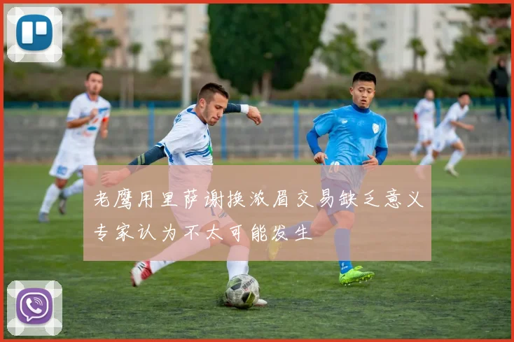 老鹰用里萨谢换浓眉交易缺乏意义专家认为不太可能发生