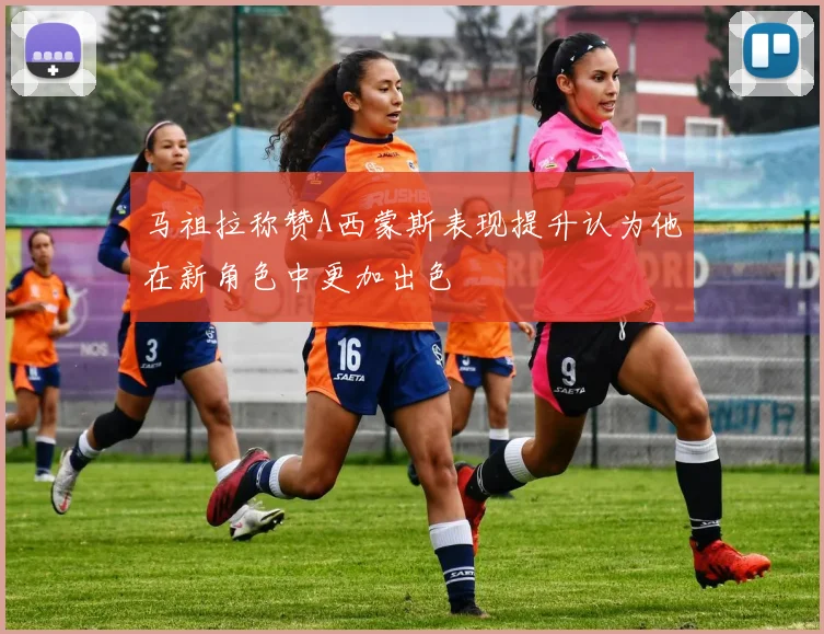马祖拉称赞A西蒙斯表现提升认为他在新角色中更加出色