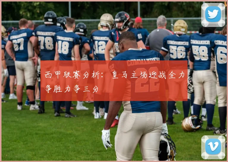 西甲联赛分析：皇马主场迎战全力争胜力争三分